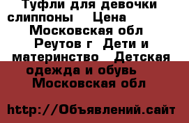 Туфли для девочки (слиппоны) › Цена ­ 1 250 - Московская обл., Реутов г. Дети и материнство » Детская одежда и обувь   . Московская обл.